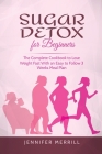 Sugar Detox for Beginners: The Complete Cookbook to Lose Weight Fast With an Easy to Follow 3 Weeks Meal Plan By Jennifer Merrill Cover Image