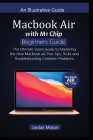 MacBook AIR with M1 CHIP BEGINNERS GUIDE: The Ultimate Users Guide to Mastering the New MacBook Air, Plus Tips, Tricks, and Troubleshooting Common Pro Cover Image