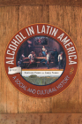 Alcohol in Latin America: A Social and Cultural History By Gretchen Pierce (Editor), Áurea Toxqui (Editor) Cover Image