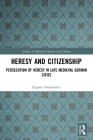 Heresy and Citizenship: Persecution of Heresy in Late Medieval German Cities (Studies in Medieval History and Culture) By Eugene Smelyansky Cover Image