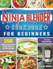 Ninja Blender Cookbook For Beginners: 250 Amazing Smoothies, Juices, Shakes, Sauces Recipes for Your Ninja Blender Cover Image
