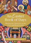 The Easter Book of Days: Meeting the Characters of the Cross and Resurrection By Gregory Kenneth Cameron Cover Image