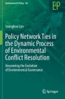 Policy Network Ties in the Dynamic Process of Environmental Conflict Resolution: Uncovering the Evolution of Environmental Governance (Environment & Policy #60) Cover Image