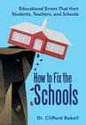 How to Fix the Schools: Educational Errors That Hurt Students, Teachers, and Schools By Clifford Bebell Cover Image