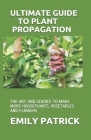 Ultimate Guide to Plant Propagation: The Art and Science to Make More Houseplants, Vegetables and Flowers Cover Image