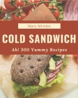 Ah! 300 Yummy Cold Sandwich Recipes: A Yummy Cold Sandwich Cookbook Everyone Loves! By Mary Mireles Cover Image