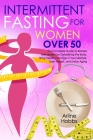 Intermittent Fasting for Women Over 50: The Complete Guide to Restore Metabolism by Detoxifying the Body. Bring Healthy Change in Your Lifestyle, Lose Cover Image