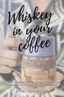 Whiskey In Your Coffee: 100 Short Stories To Remind You To Live With Grit, Grace and Go For The Life Of Your Dreams By Nikki Glandon Cover Image