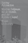 Saving Abstraction: Morton Feldman, the de Menils, and the Rothko Chapel By Ryan Dohoney Cover Image