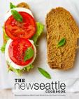 The New Seattle Cookbook: Discover Delicious West Coast Meals from the Heart of Seattle (2nd Edition) Cover Image