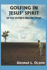 Golfing in Jesus' Spirit: An Old Golfer's Amazing Story By George L. Olson Cover Image