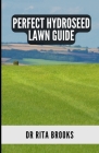 The Perfect Hydroseed Lawn Guide: Creating, Caring and Maintaining Your Perfect Outdoor Space Cover Image