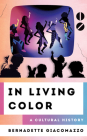 In Living Color: A Cultural History (Cultural History of Television) By Bernadette Giacomazzo Cover Image
