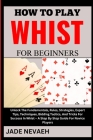 How to Play Whist for Beginners: Unlock The Fundamentals, Rules, Strategies, Expert Tips, Techniques, Bidding Tactics, And Tricks For Success In Whist Cover Image