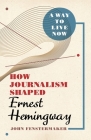 A Way to Live Now: How Journalism Shaped Ernest Hemingway By John Fenstermaker Cover Image