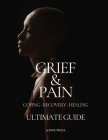 Grief & Pain Coping - Recovery - healing Ultimate Guide: To Know how to deal with death of a loved one, how to deal with grieve, grief counseling and Cover Image