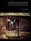 8 days in kolkata: A street photographer's adventure By Paul Holmes Cover Image