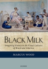 Black Milk: Imagining Slavery in the Visual Cultures of Brazil and America By Marcus Wood Cover Image