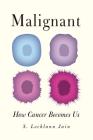 Malignant: How Cancer Becomes Us By S. Lochlann Jain Cover Image