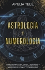 Astrología y Numerología -Manual completo para Principiantes -Aprenda a conocerse a sí mismo y a los demás a través de las antiguas artes de la observ By Amelia Teije Cover Image