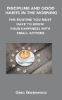 Discipline and Good Habits in the Morning: The Routine You Must Have to Grow Your Happiness with Small Actions Cover Image