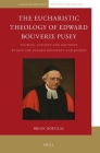 The Eucharistic Theology of Edward Bouverie Pusey: Sources, Context and Doctrine Within the Oxford Movement and Beyond (Anglican-Episcopal Theology and History #1) Cover Image
