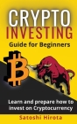 Crypto Investing Guide for Beginners: Learn and prepare how to invest on Cryptocurrency By Satoshi Hirota Cover Image