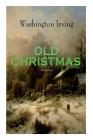OLD CHRISTMAS (Illustrated): Warm-Hearted Tales of Christmas Festivities & Celebrations By Washington Irving, Randolph Caldecott Cover Image