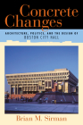 Concrete Changes: Architecture, Politics, and the Design of Boston City Hall By Brian M. Sirman Cover Image