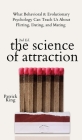 The Science of Attraction: What Behavioral & Evolutionary Psychology Can Teach Us About Flirting, Dating, and Mating Cover Image