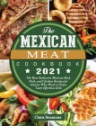 The Mexican Meat Cookbook 2021: The Best Authentic Mexican Beef, Pork, and Chicken Recipes for Anyone Who Want to Enjoy Tasty Effortless Dish Cover Image