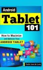 Android Tablet 101: How to Maximize and Optimize Your Android Tablet By Paolo Jose De Luna Cover Image