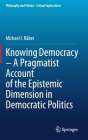 Knowing Democracy - A Pragmatist Account of the Epistemic Dimension in Democratic Politics (Philosophy and Politics - Critical Explorations #14) By Michael I. Räber Cover Image