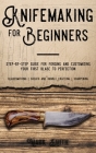 Knifemaking for Beginners: Step-by-Step Guide for Forging and Customizing Your First Knife to Perfection (Bladesmithing, Sheath and Handle Crafti Cover Image