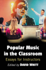 Popular Music in the Classroom: Essays for Instructors By David Whitt (Editor) Cover Image