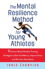 The Mental Resilience Method for Young Athletes: 5 Science-Based Mindset Training Strategies to Gain Confidence, Improve Focus and Win Your Next Game Cover Image