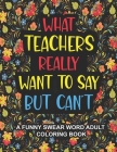 What Teachers Really Want to Say But Can't: A Funny Swear Word Adult Coloring Book for Teachers to Relieve Stress and Relax Swear word coloring book f By Cindi Louka Cover Image
