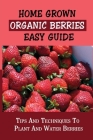 Home Grown Organic Berries Easy Guide: Tips And Techniques To Plant And Water Berries: How To Grow Organic Strawberries By Caitlin Penington Cover Image