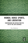 Women, Horse Sports and Liberation: Equestrianism and Britain from the 18th to the 20th Centuries (Routledge Research in Sports History) By Erica Munkwitz Cover Image