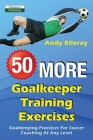 50 More Goalkeeper Training Exercises: Goalkeeping Practices For Soccer Coaching At Any Level By Andy Elleray Cover Image