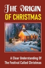 The Origin Of Christmas: A Clear Understanding Of The Festival Called Christmas: Celebrations Of The Birth Of Jesus Christ By Broderick Rottenberg Cover Image