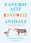 Random Acts of Kindness by Animals: Inspiring True Tales of Animal Love (Animal Stories for Adults, Animal Love Book) By Stephanie Laland Cover Image