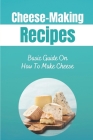 Cheese-Making Recipes: Basic Guide On How To Make Cheese: Cheese Food Cooking Cover Image