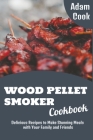 Wood Pellet Smoker Cookbook: Delicious Recipes to Make Stunning Meals with Your Family and Friends By Adam Cook Cover Image