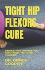Tight Hip Flexors Cure: Simple Tips on How You Can Treat Tight Hip Flexors By Grace Cooper Cover Image