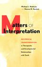 Matters of Interpretation: Reciprocal Transformation in Therapeutic and Developmental Relationships with Youth (Jossey-Bass Psychology Series) By Michael J. Nakkula, Sharon M. Ravitch Cover Image