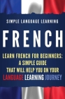 French: Learn French for Beginners: A Simple Guide that Will Help You on Your Language Learning Journey Cover Image