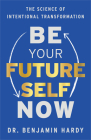 Be Your Future Self Now: The Science of Intentional Transformation By Dr. Benjamin Hardy Cover Image