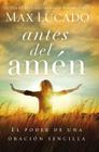 Antes del Amen: El Poder de Una Oracion Sencilla = Before Amen By Max Lucado Cover Image