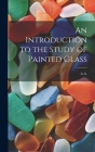 An Introduction to the Study of Painted Glass Cover Image